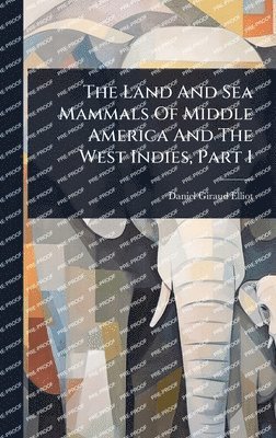 Daniel Giraud Elliot - Land And Sea Mammals Of Middle America And The West Indies, Part 1, Inbunden