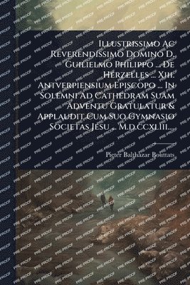 bokomslag Illustrissimo Ac Reverendissimo Domino D. Guilielmo Philippo ... De Herzelles ... Xiii. Antverpiensium Episcopo ... In Solemni Ad Cathedram Suam Adventu Gratulatur & Applaudit Cum Suo Gymnasio Soci...