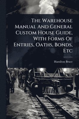 Hamilton Bruce - Warehouse Manual And General Custom House Guide, With Forms Of Entries, Oaths, Bonds, Etc, Häftad