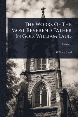 Works Of The Most Reverend Father In God, William Laud