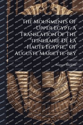 bokomslag Mounments Of Upper Egypt, A Translation Of The "itineraire De La Haute Egypte," Of Auguste Mariette-bey