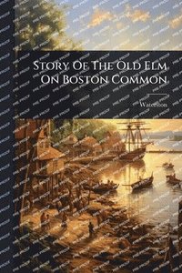bokomslag Story Of The Old Elm On Boston Common