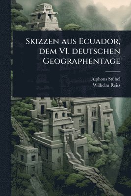 Alphons Stã1/4bel, Wilhelm Reiss, Alphons StÃ¼bel - Skizzen aus Ecuador, dem VI. deutschen Geographentage, Häftad