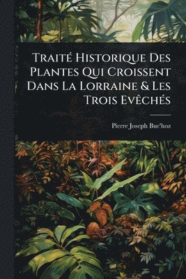 Pierre-Joseph Buc'hoz, Pierre-Joseph Buc'Hoz - TraitÃ(c) Historique Des Plantes Qui Croissent Dans La Lorraine & Les Trois EvÃachÃ(c)s, Häftad