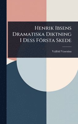 Valfrid Vasenius - Henrik Ibsens Dramatiska Diktning I Dess Första Skede, Inbunden