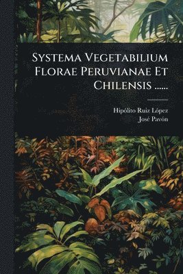 Hipã3lito Ruiz Lã3pez, Josã(c) Pavã3n, HipÃ³lito Ruiz LÃ³pez, JosÃ© PavÃ³n, Hipãlito Ruiz Lã3pez - Systema Vegetabilium Florae Peruvianae Et Chilensis ......, Häftad