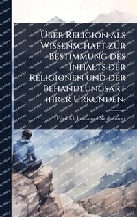 bokomslag Ã?ber Religion als Wissenschaft zur Bestimmung des Inhalts der Religionen und der Behandlungsart ihrer Urkunden.