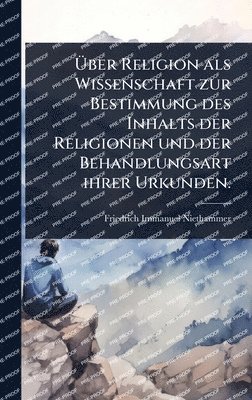 bokomslag Ã?ber Religion als Wissenschaft zur Bestimmung des Inhalts der Religionen und der Behandlungsart ihrer Urkunden.