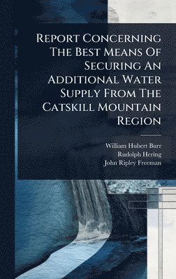 William Hubert Burr, Rudolph Hering - Report Concerning The Best Means Of Securing An Additional Water Supply From The Catskill Mountain Region, Inbunden