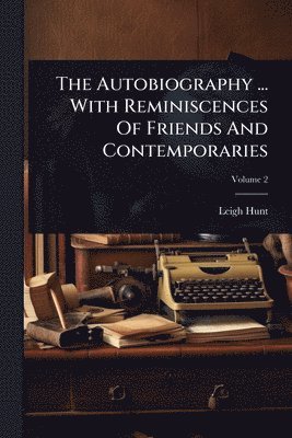 Leigh 1784-1859 Hunt, Leigh Hunt - Autobiography ... With Reminiscences Of Friends And Contemporaries, Häftad