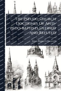 bokomslag The Pseudo Church Doctrines Of Anti-pedo-baptists Defined And Refuted