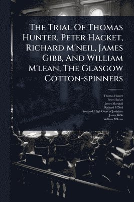 Thomas Hunter, Peter Hacket, James Marshall - Trial Of Thomas Hunter, Peter Hacket, Richard M'neil, James Gibb, And William M'lean, The Glasgow Cotton-spinners, Häftad