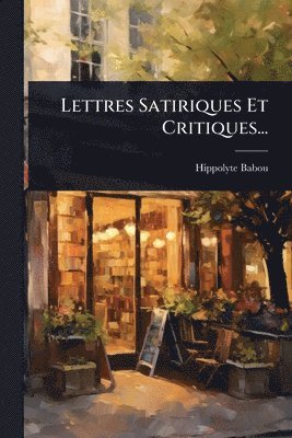 Lettres Satiriques Et Critiques...
