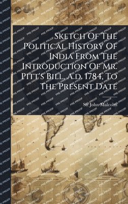 John Malcolm - Sketch Of The Political History Of India From The Introduction Of Mr. Pitt's Bill, A.d. 1784, To The Present Date, Inbunden