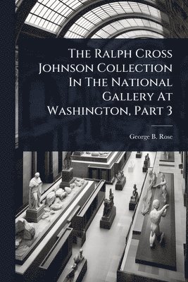 George B Rose, George B. Rose - Ralph Cross Johnson Collection In The National Gallery At Washington, Part 3, Häftad