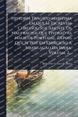 bokomslag Historia Tragico-maritima Em Que Se Escrevem Chronologicamente Os Naufragios Que TiveraÃµ As Naos De Portugal, Depois Que Se Poz Em Exercicio A NavegaçÃ£o Da India, Volume 2...