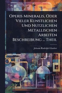 bokomslag Operis Mineralis, Oder Vieler Kunstlichen Und Nutzlichen Metallischen Arbeiten Beschreibung ... Theil