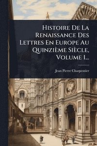 bokomslag Histoire De La Renaissance Des Lettres En Europe Au Quinzième Siècle, Volume 1...