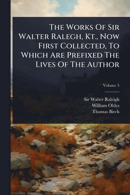 Walter Raleigh, William Oldys, Thomas Birch - Works Of Sir Walter Ralegh, Kt., Now First Collected, To Which Are Prefixed The Lives Of The Author, Häftad
