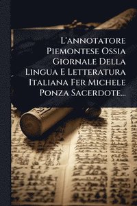 bokomslag L'annotatore Piemontese Ossia Giornale Della Lingua E Letteratura Italiana Fer Michele Ponza Sacerdote...