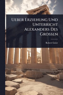 Ueber Erziehung Und Unterricht Alexanders Des Grossen