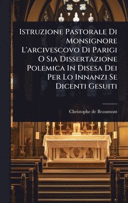 bokomslag Istruzione Pastorale Di Monsignore L'arcivescovo Di Parigi O Sia Dissertazione Polemica In Disesa Dei Per Lo Innanzi Se Dicenti Gesuiti