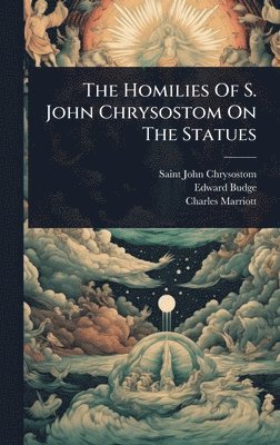 Saint John Chrysostom, Edward Budge, Charles Marriott - Homilies Of S. John Chrysostom On The Statues, Inbunden