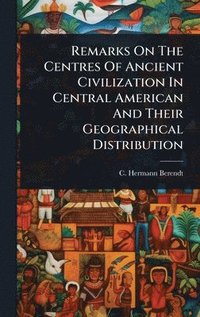 bokomslag Remarks On The Centres Of Ancient Civilization In Central American And Their Geographical Distribution