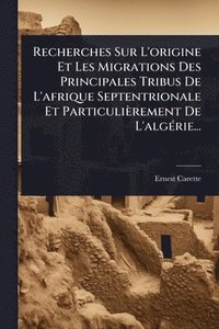 bokomslag Recherches Sur L'origine Et Les Migrations Des Principales Tribus De L'afrique Septentrionale Et Particulièrement De L'algÃ(c)rie...