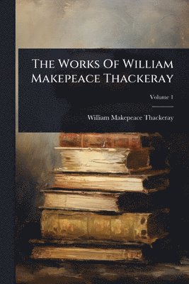 bokomslag Works Of William Makepeace Thackeray