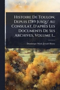 bokomslag Histoire De Toulon, Depuis 1789 Jusqu' Au Consulat, D'après Les Documents De Ses Archives, Volume 1...