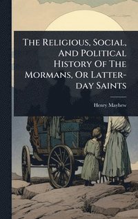 bokomslag Religious, Social, And Political History Of The Mormans, Or Latter-day Saints