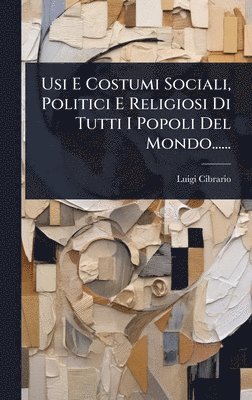 Usi E Costumi Sociali, Politici E Religiosi Di Tutti I Popoli Del Mondo......