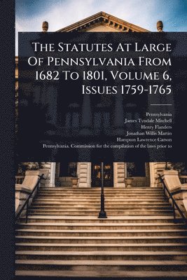 Statutes At Large Of Pennsylvania From 1682 To 1801, Volume 6, Issues 1759-1765