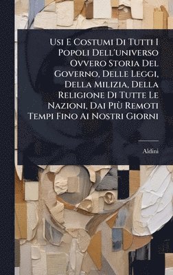 bokomslag Usi E Costumi Di Tutti I Popoli Dell'universo Ovvero Storia Del Governo, Delle Leggi, Della Milizia, Della Religione Di Tutte Le Nazioni, Dai PiÃ¹ Rem