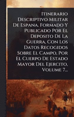 bokomslag Itinerario Descriptivo Militar De Espana. Formado Y Publicado Por El Deposito De La Guerra, Con Los Datos Recogidos Sobre El Campo, Por El Cuerpo De E