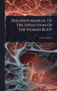 bokomslag Holden's Manual Of The Dissection Of The Human Body