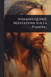 bokomslag Soixante-quinze MÃ(c)ditations Sur La Passion...