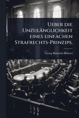 bokomslag Ueber die Unzulänglichkeit eines einfachen Strafrechts-Prinzips.