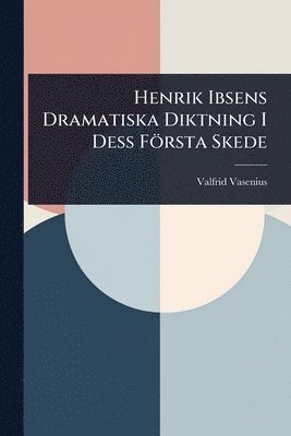 Valfrid Vasenius - Henrik Ibsens Dramatiska Diktning I Dess Första Skede, Häftad