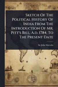 bokomslag Sketch Of The Political History Of India From The Introduction Of Mr. Pitt's Bill, A.d. 1784, To The Present Date