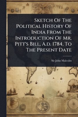John Malcolm - Sketch Of The Political History Of India From The Introduction Of Mr. Pitt's Bill, A.d. 1784, To The Present Date, Häftad