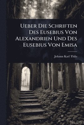 Johann Karl Thilo - Ueber Die Schriften Des Eusebius Von Alexandrien Und Des Eusebius Von Emisa, Häftad