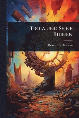 Heinrich Schliemann - Troia und Seine Ruinen, Häftad