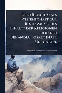 bokomslag Ã?ber Religion als Wissenschaft zur Bestimmung des Inhalts der Religionen und der Behandlungsart ihrer Urkunden.