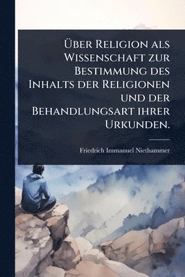 bokomslag Ã?ber Religion als Wissenschaft zur Bestimmung des Inhalts der Religionen und der Behandlungsart ihrer Urkunden.