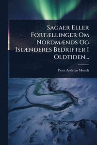 bokomslag Sagaer Eller FortÃ]llinger Om NordmÃ]nds Og IslÃ]nderes Bedrifter I Oldtiden...