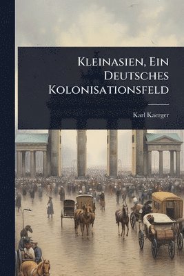 bokomslag Kleinasien, Ein Deutsches Kolonisationsfeld