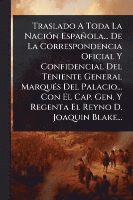 bokomslag Traslado A Toda La NaciÃ3n Española... De La Correspondencia Oficial Y Confidencial Del Teniente General MarquÃ(c)s Del Palacio... Con El Cap. Gen. Y