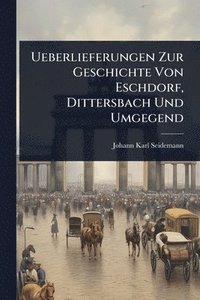 bokomslag Ueberlieferungen Zur Geschichte Von Eschdorf, Dittersbach Und Umgegend